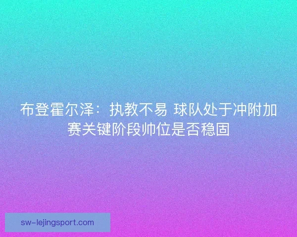 布登霍尔泽：执教不易 球队处于冲附加赛关键阶段帅位是否稳固