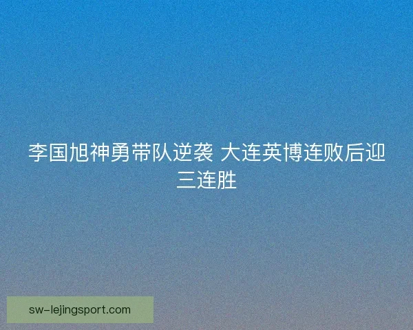 李国旭神勇带队逆袭 大连英博连败后迎三连胜
