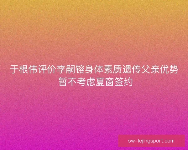 于根伟评价李嗣镕身体素质遗传父亲优势 暂不考虑夏窗签约